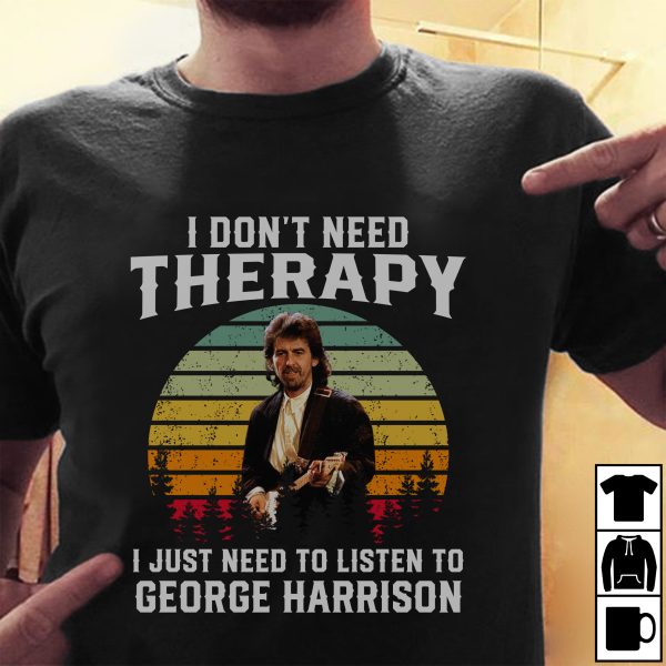 I don't need therapy i just need to listen to George Harrison shirt