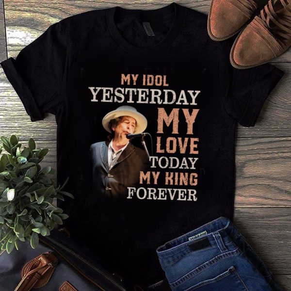 Bob Dylan My idol yesterday my love today my king forever T-shirt
