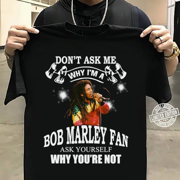 Don't ask me why i'm a Bob Marley fan ask yourself Tshirt