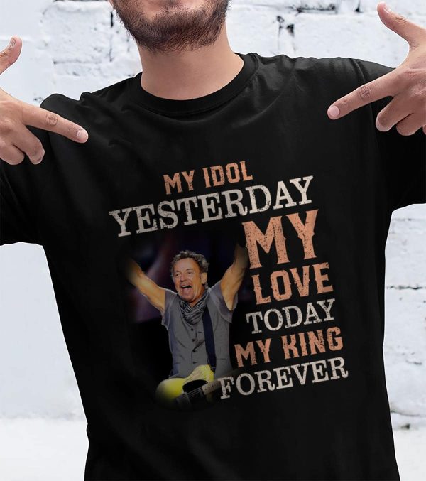 Bruce Springsteen My idol yesterday my love today my king forever T-shirt