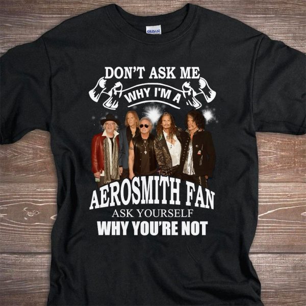 Don't Ask Me Why I Am Aerosmith Fan Ask Yourself Why You're Not T-shirt