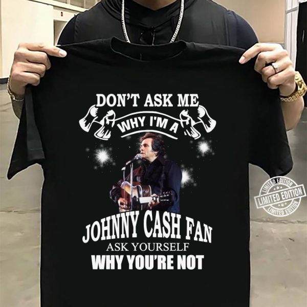 Don't Ask Me Why I Am Johnny Cash Fan Ask Yourself Why You're Not T-shirt