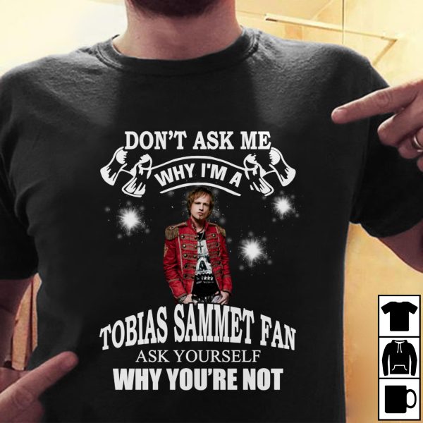 Don't Ask Me Why I Am Tobias Sammet Fan Ask Yourself Why You're Not T-shirt
