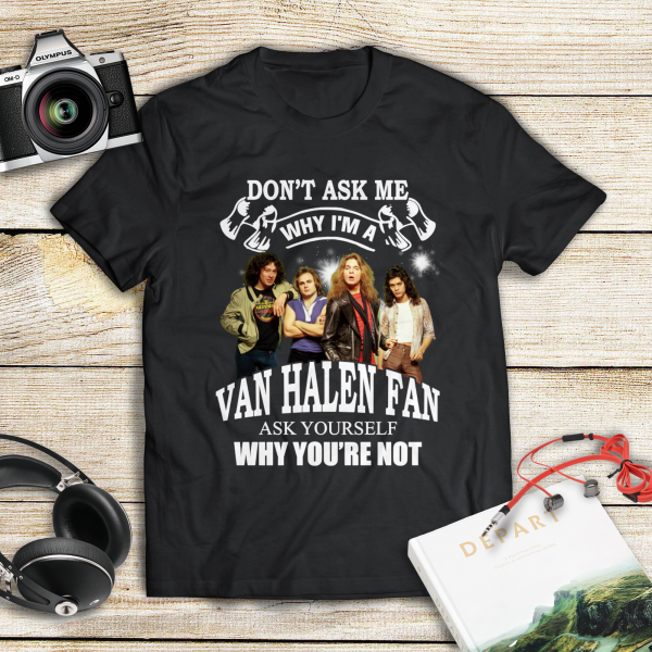 Don't ask me why i am Van Halen fan ask yourself why you're not