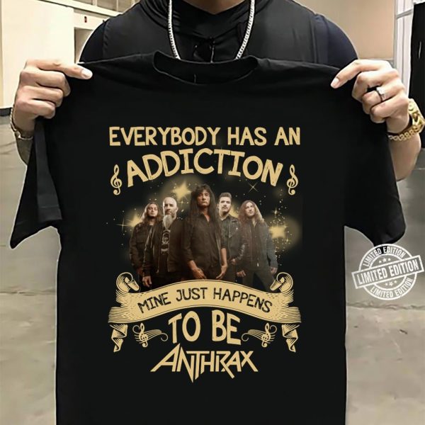 Everybody has an addiction mine just happens to be Anthrax T-shirt