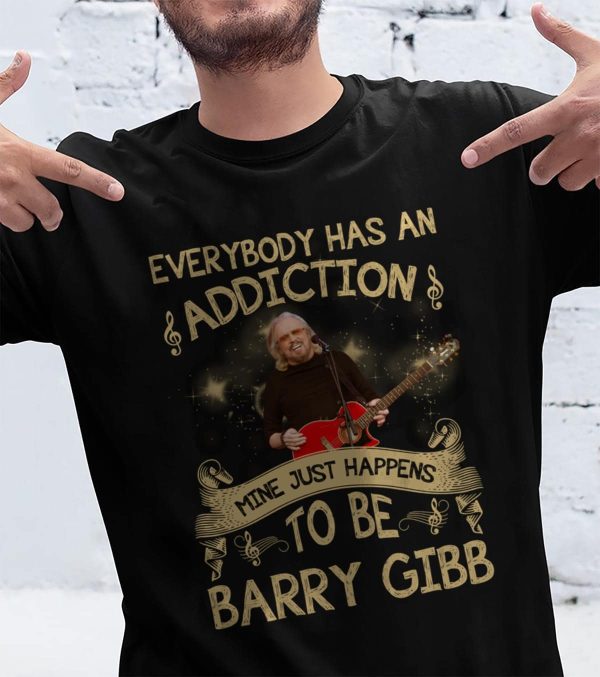Everybody has an addiction mine just happens to be Barry Gibb T-shirt