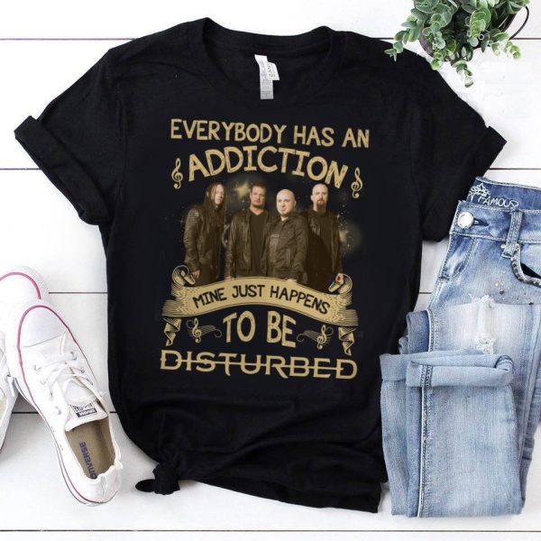 Everybody has an addiction mine just happens to be Disturbed T-shirt