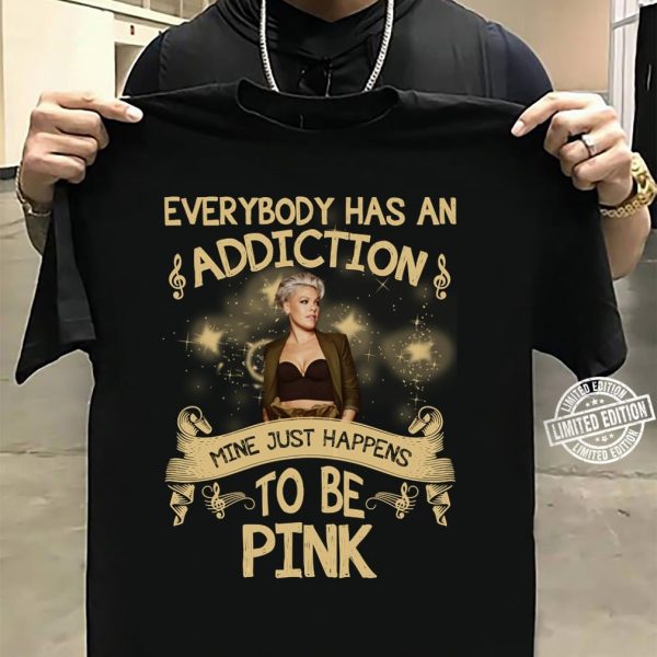 Everybody has an addiction mine just happens to be Pink T-shirt