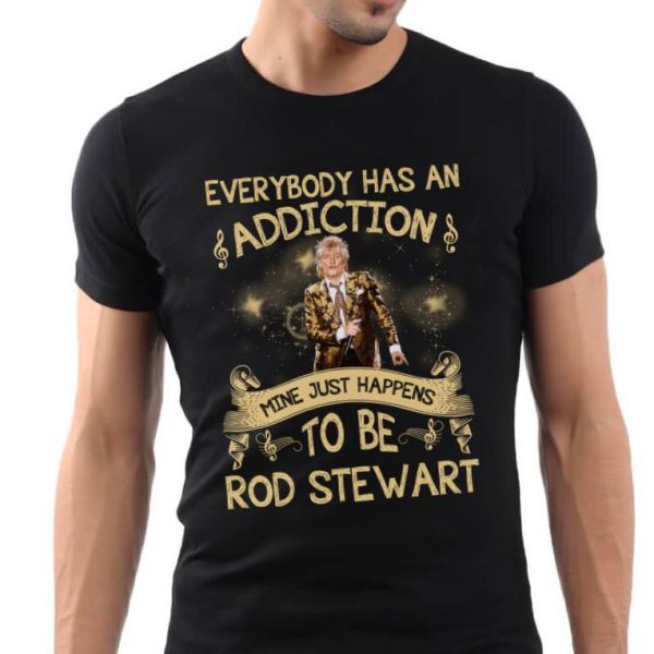 Everybody has an addiction mine just happens to be Rod Stewart T-shirt