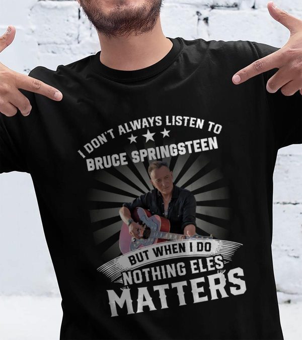 I Don't Always Listen To Bruce Springsteen But When I Do Nothing Else Matters T-shirt