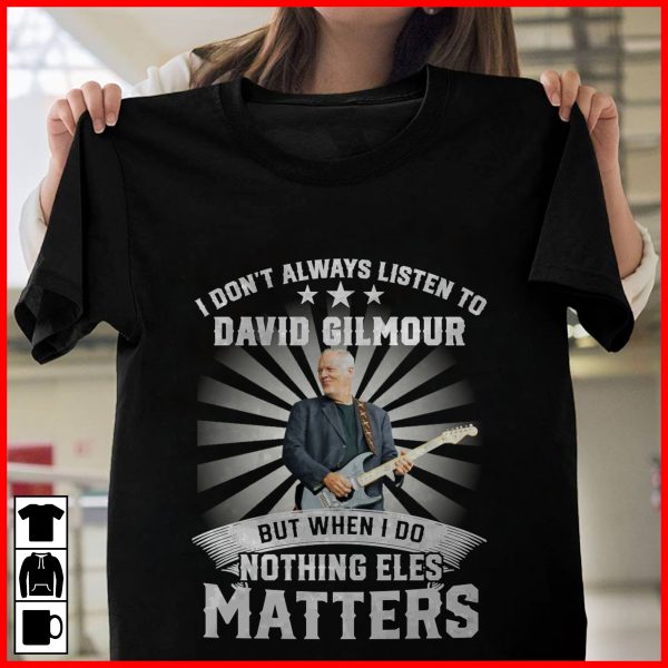 I Don't Always Listen To David Gilmour But When I Do Nothing Else Matters T-shirt