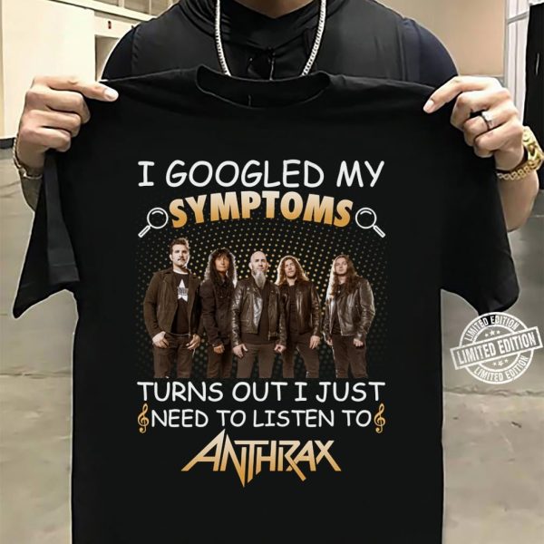 I Googled My Symptoms Turns Out I Just Need To Listen To Anthrax shirt
