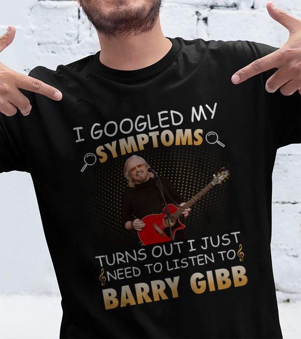 I Googled My Symptoms Turns Out I Just Need To Listen To Barry Gibb shirt