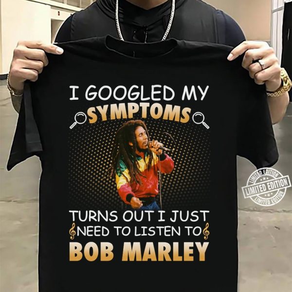I Googled My Symptoms Turns Out I Just Need To Listen To Bob Marley shirt