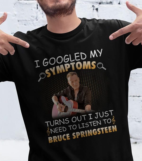 I Googled My Symptoms Turns Out I Just Need To Listen To Bruce Springsteen shirt