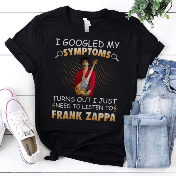 I Googled My Symptoms Turns Out I Just Need To Listen To Frank Zappa shirt