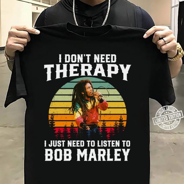 I don't need therapy i just need to listen to Bob Marley shirt