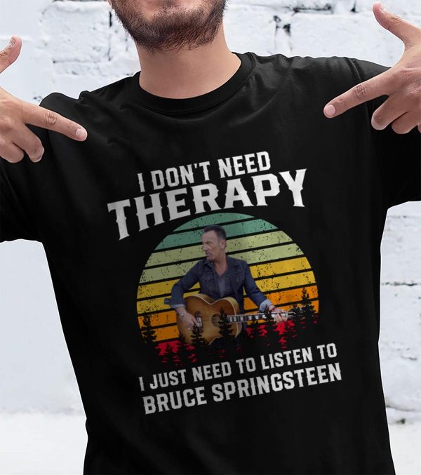 I don't need therapy i just need to listen to Bruce Springsteen shirt