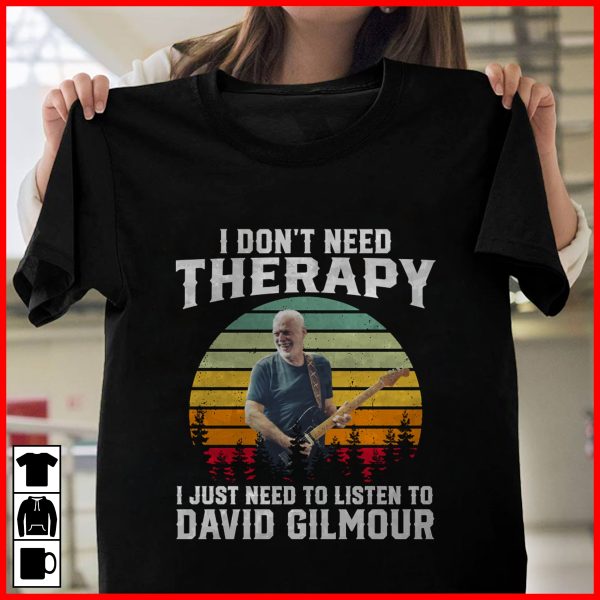 I don't need therapy i just need to listen to David Gilmour shirt