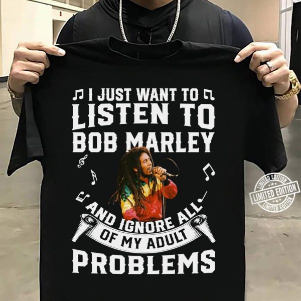 I just want to listen to Bob Marley and ignore all of My Adult Problems shirt
