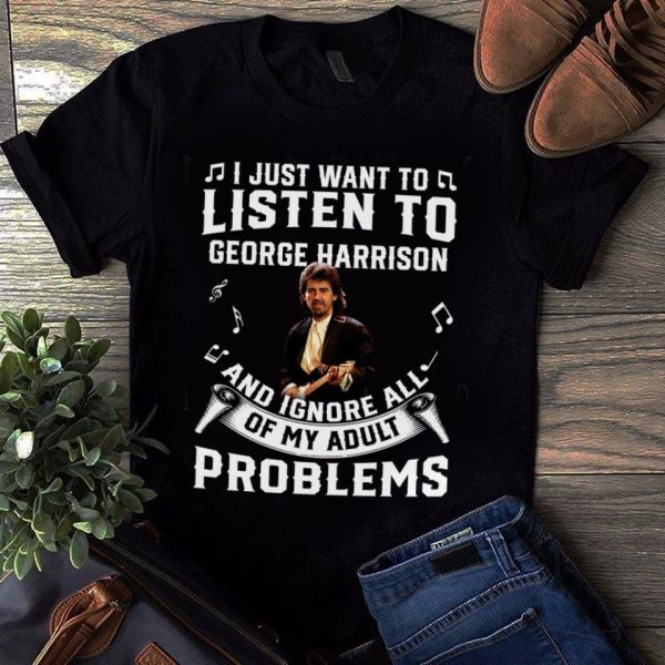 I just want to listen to George Harrison and ignore all of My Adult Problems shirt