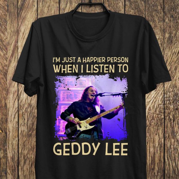 I'm just a happier person when I listen to Geddy Lee T-shirt