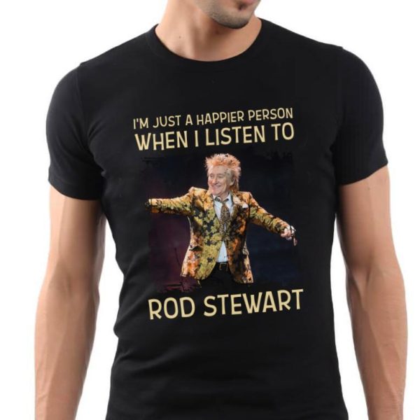 I'm Just A Happier Person When I Listen To Rod Stewart T-shirt