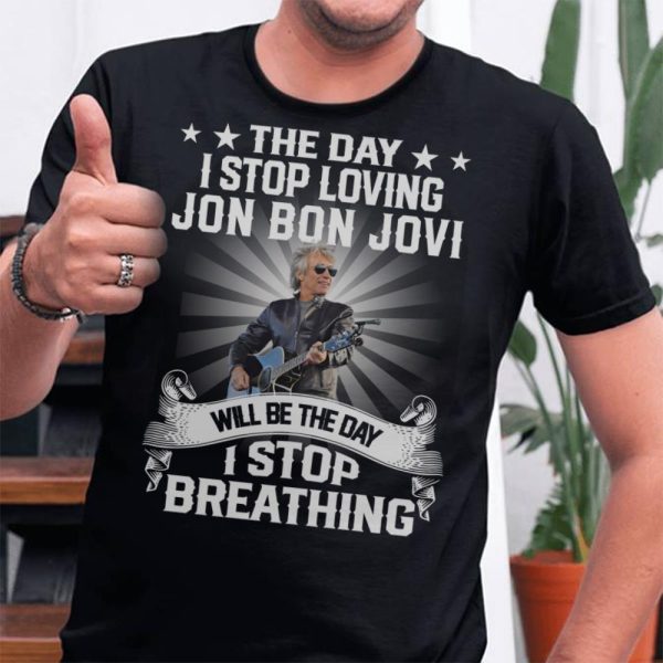 The Day I Stop Loveing Jon Bon Jovi  T-shirt