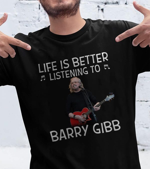 Life is better listening to Barry Gibb shirt