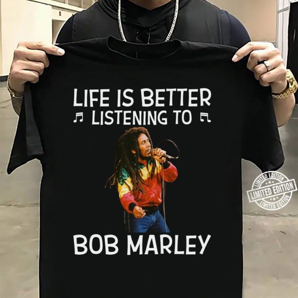 Life is better listening to Bob Marley shirt
