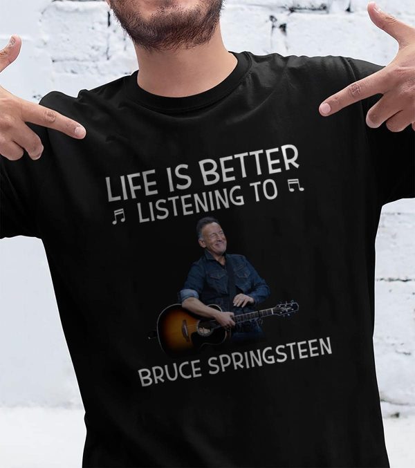Life is better listening to Bruce Springsteen shirt