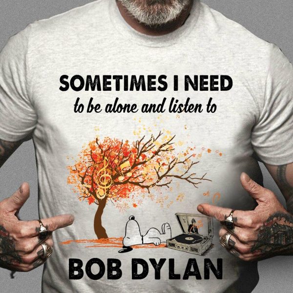 Sometimes I need to be alone and listen to Bob Dylan Tshirt