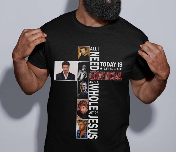 All I need Today is little of George Michael Tshirt