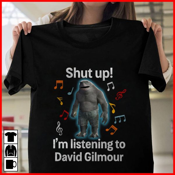 Shut up i'm listening to David Gilmour T-shirt