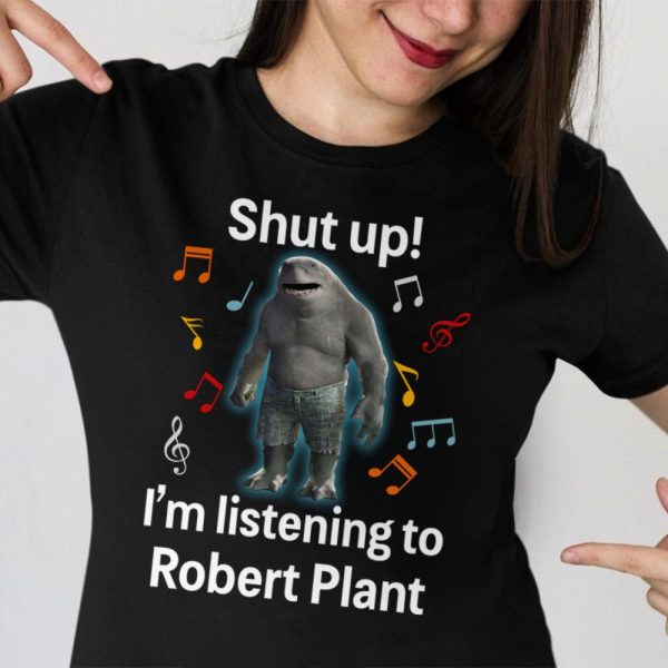 Shut up i'm listening to Robert Plant T-shirt