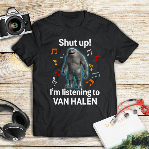Shut up i'm listening to Van Halen T-shirt