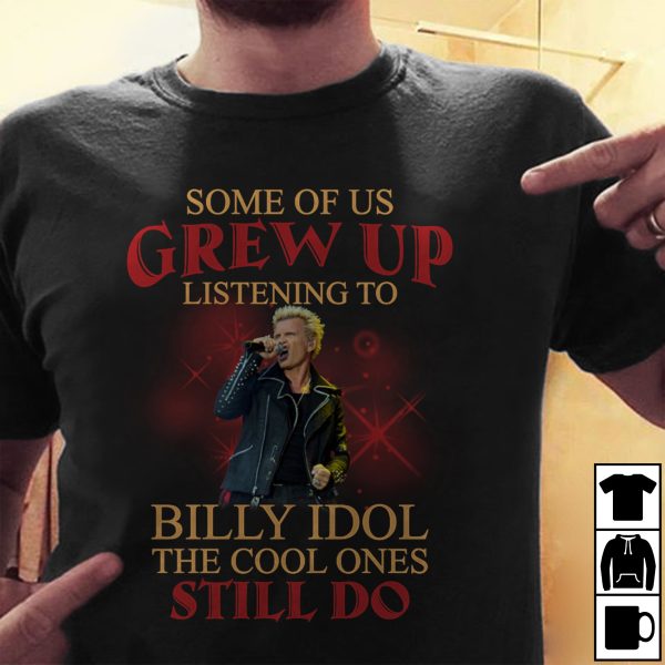 Some Of Us Grew Up Listening To Billy Idol The Cool Ones Still Do T-shirt