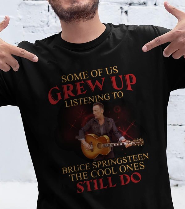 Some Of Us Grew Up Listening To Bruce Springsteen The Cool Ones Still Do T-shirt
