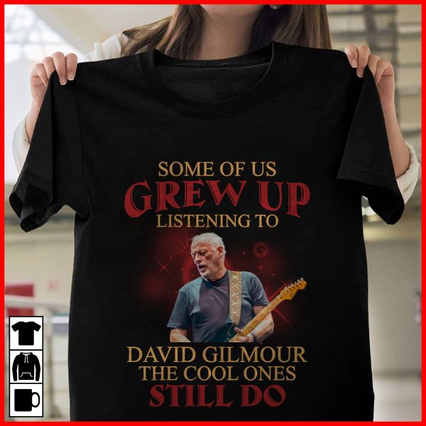 Some Of Us Grew Up Listening To David Gilmour The Cool Ones Still Do T-shirt
