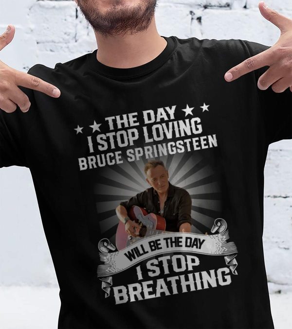The Day I Stop Loving Bruce Springsteen Will Be The Day I Stop Breathing T-shirt