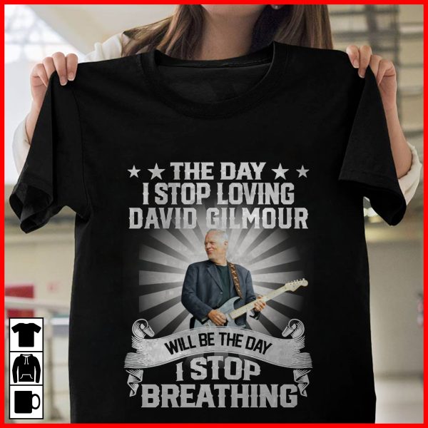 The Day I Stop Loving David Gilmour Will Be The Day I Stop Breathing T-shirt