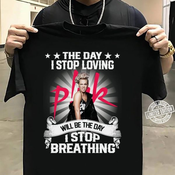 The Day I Stop Loving P!nk Will Be The Day I Stop Breathing T-shirt