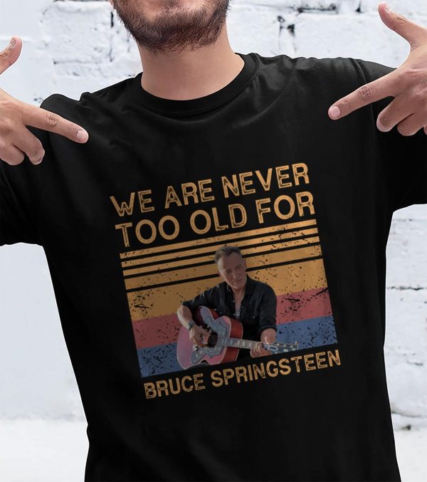 We Are Never Too Old For Bruce Springsteen T-shirt
