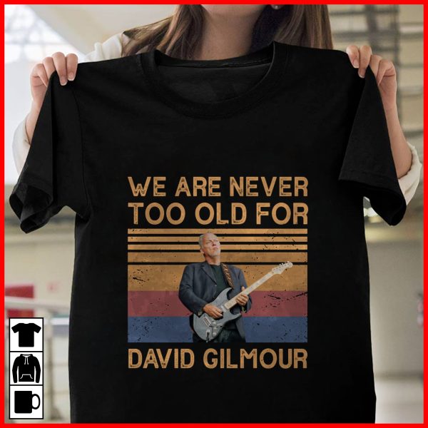 We Are Never Too Old For David Gilmour T-shirt