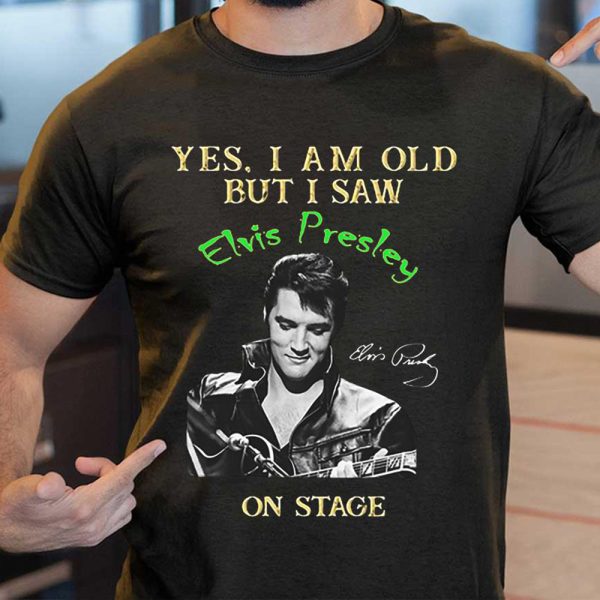 Yes I Am Old But I Saw Elvis Presley  On Stage Shirt