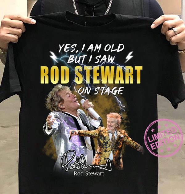 Yes I Am Old But I Saw Rod Stewart  On Stage T-shirt