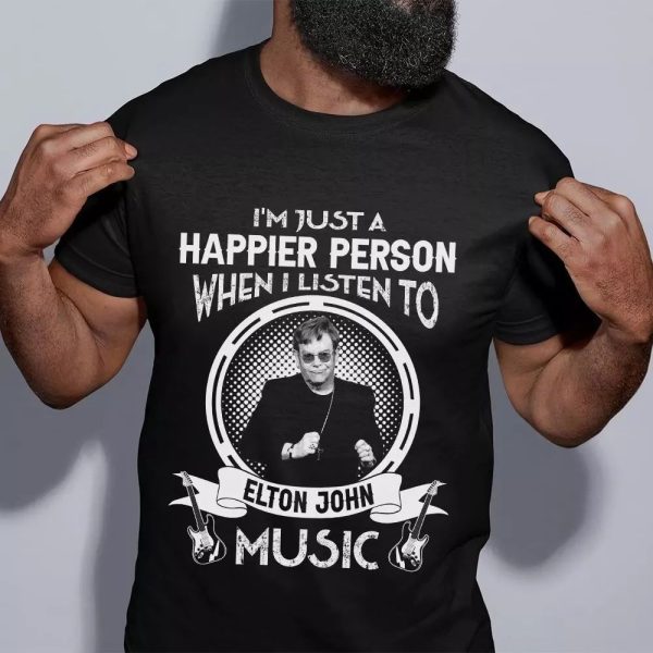 I'm Just A Happier Person When I Listen To Elton John Tshirt