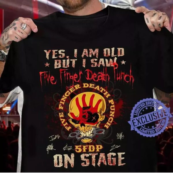 Yes i am old but i saw Five Finger Death Punch on stage Tshirt