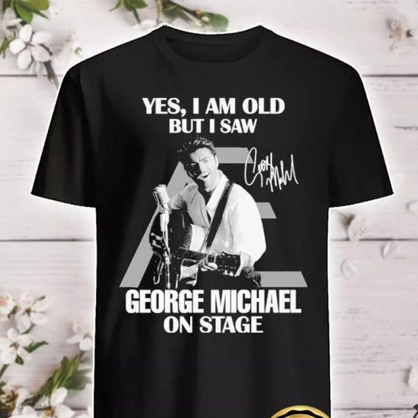 Yes I Am Old But I Saw George Michael On Stage Tshirt