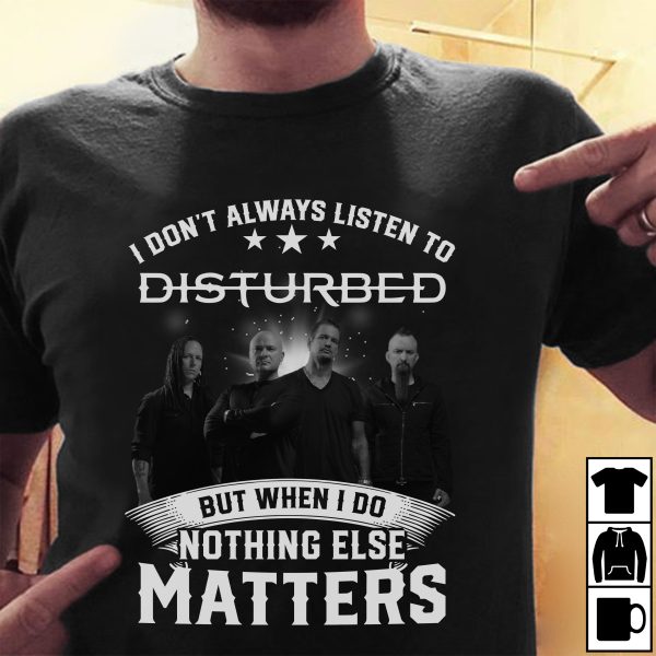 I don't always listen to Disturbed but when i do nothing else matters